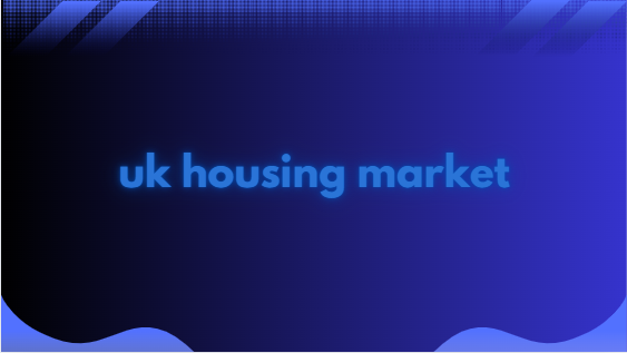 UK housing market Complete Information [2024]